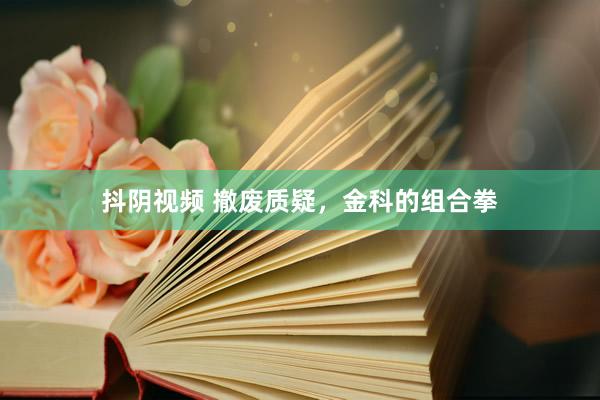 抖阴视频 撤废质疑，金科的组合拳
