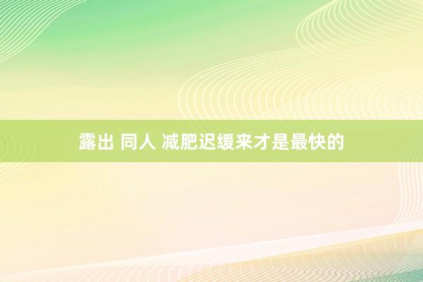 露出 同人 减肥迟缓来才是最快的