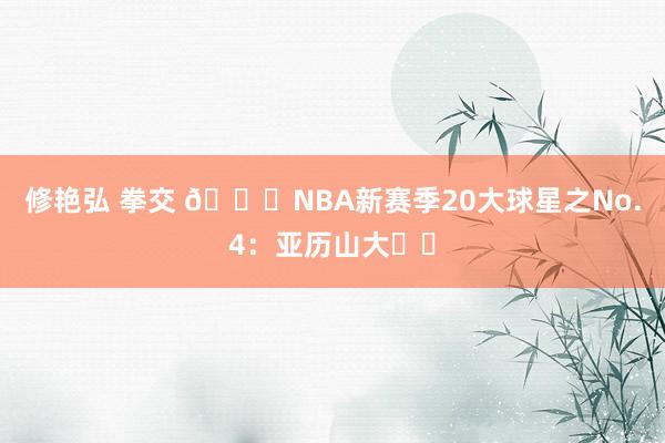 修艳弘 拳交 🌟NBA新赛季20大球星之No.4：亚历山大⚡️
