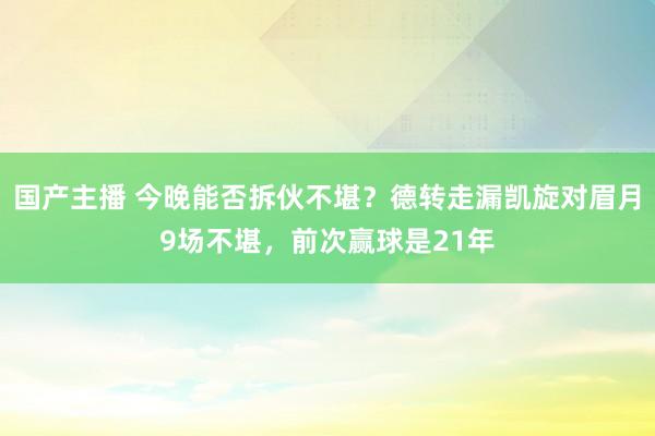 国产主播 今晚能否拆伙不堪？德转走漏凯旋对眉月9场不堪，前次赢球是21年