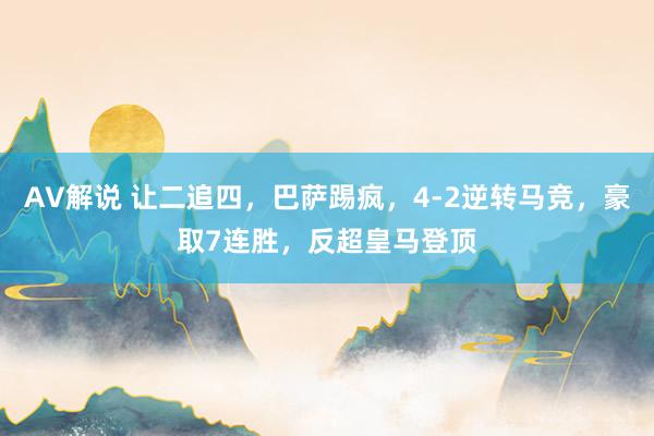 AV解说 让二追四，巴萨踢疯，4-2逆转马竞，豪取7连胜，反超皇马登顶