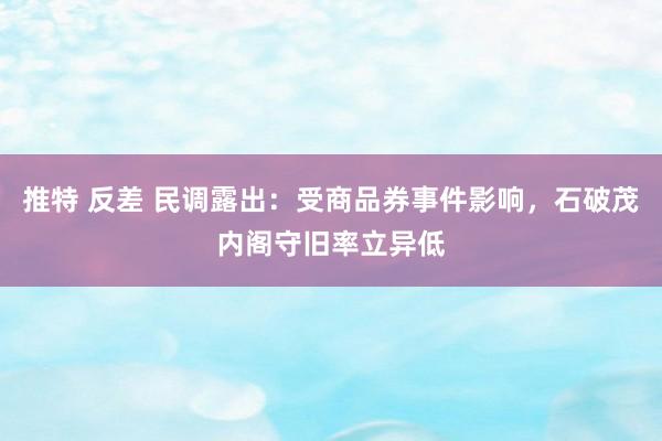 推特 反差 民调露出：受商品券事件影响，石破茂内阁守旧率立异低