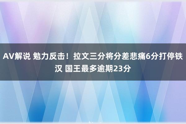 AV解说 勉力反击！拉文三分将分差悲痛6分打停铁汉 国王最多逾期23分