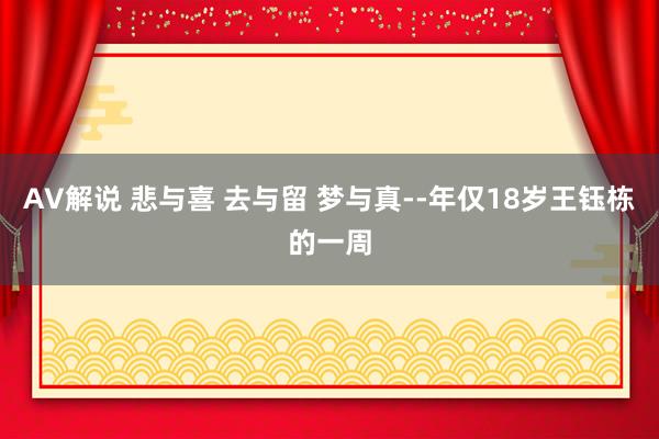AV解说 悲与喜 去与留 梦与真--年仅18岁王钰栋的一周