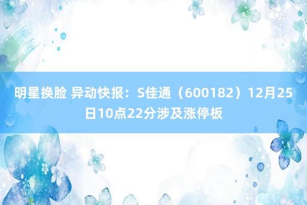 明星换脸 异动快报：S佳通（600182）12月25日10点22分涉及涨停板